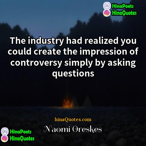 Naomi Oreskes Quotes | The industry had realized you could create